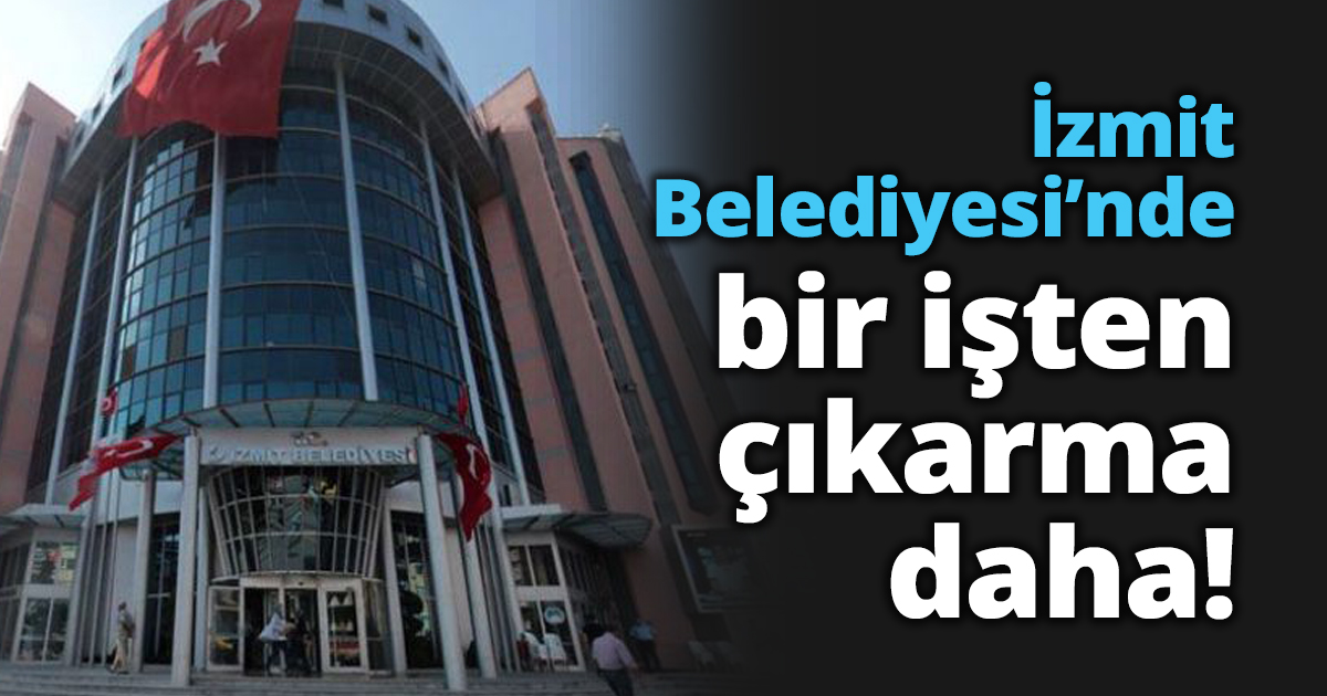 İzmit Belediyesi’nde bir işten çıkarma daha!