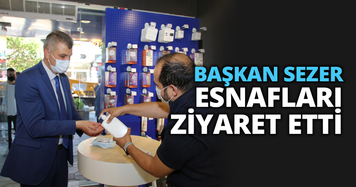 BAŞKAN SEZER ESNAFLARI ZİYARET ETTİ