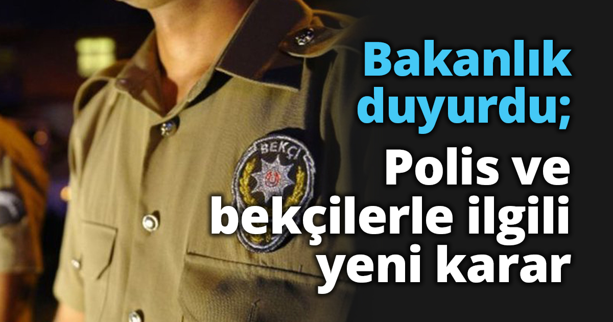 Bakanlık duyurdu; Polis ve bekçilerle ilgili yeni karar