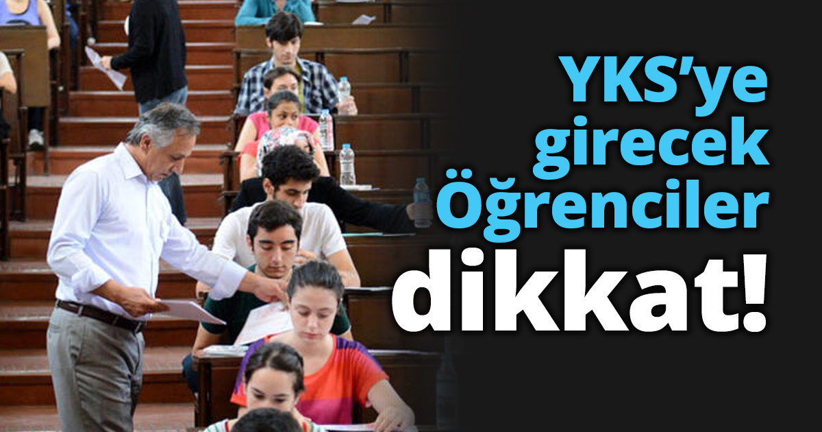 YKS’ye girecek öğrenciler dikkat!
