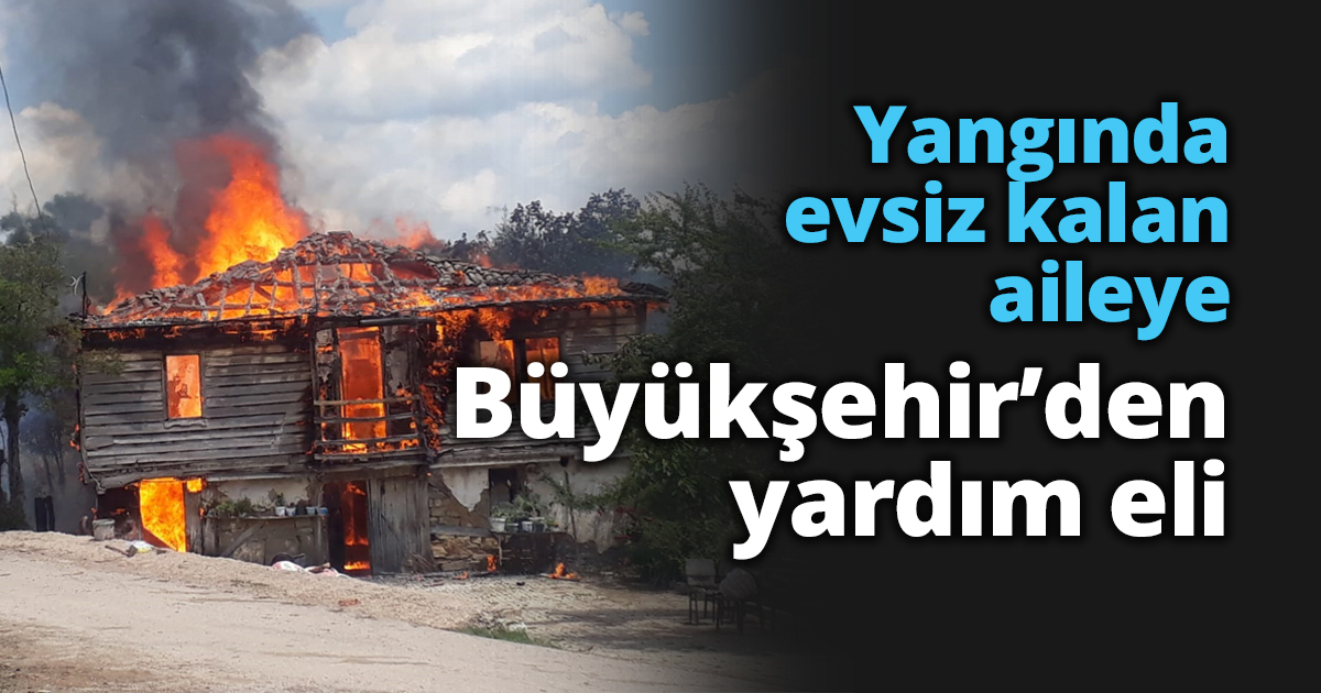 Yangında evsiz kalan aileye Büyükşehir’den yardım eli