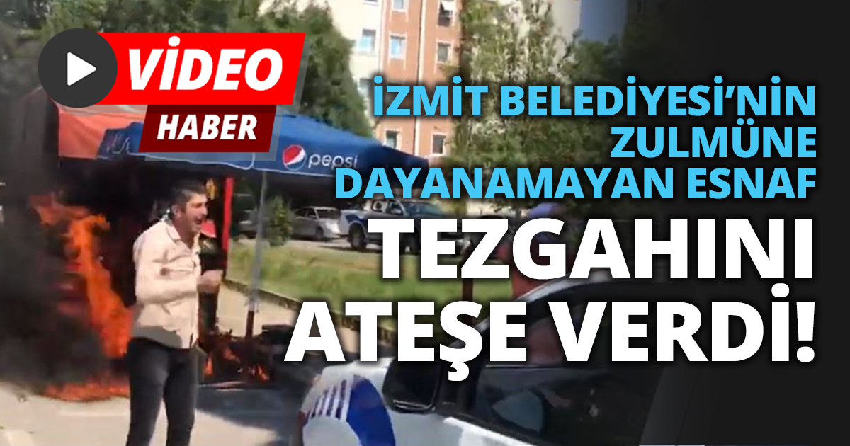 İZMİT BELEDİYESİ’NİN ZULMÜNE DAYANAMAYAN ESNAF TEZGAHINI ATEŞE VERDİ!