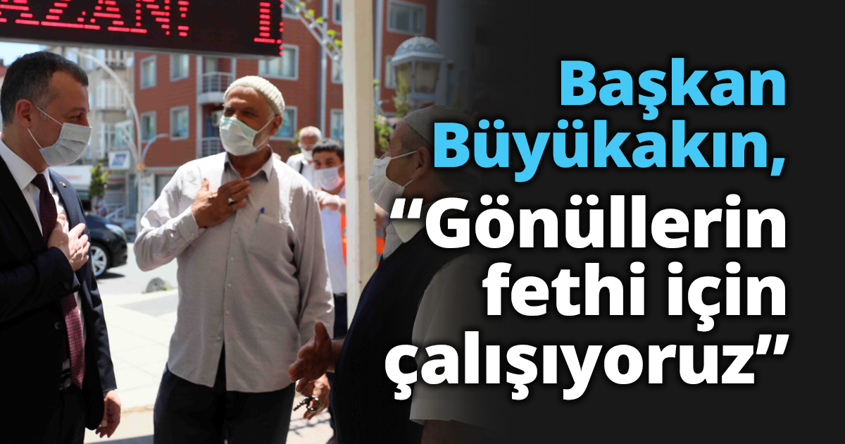 Başkan Büyükakın,  “Gönüllerin fethi için çalışıyoruz”