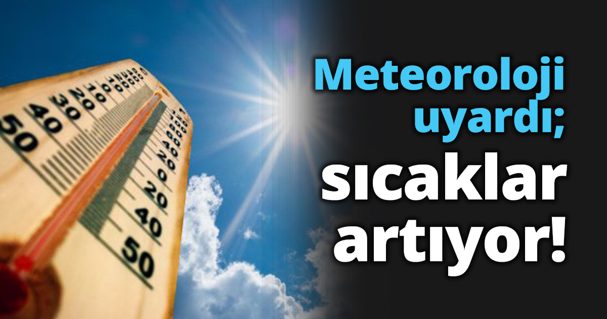 Meteoroloji uyardı; sıcaklar artıyor!