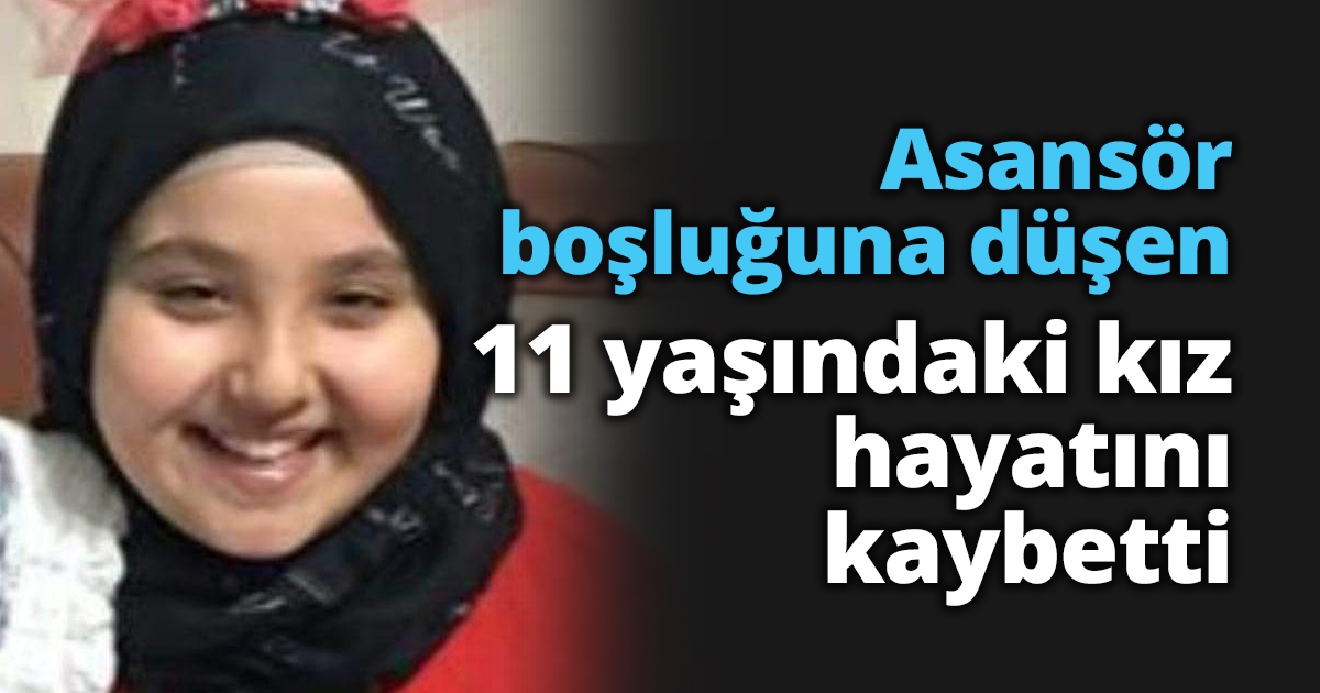 Asansör boşluğuna düşen 11 yaşındaki kız hayatını kaybetti  
