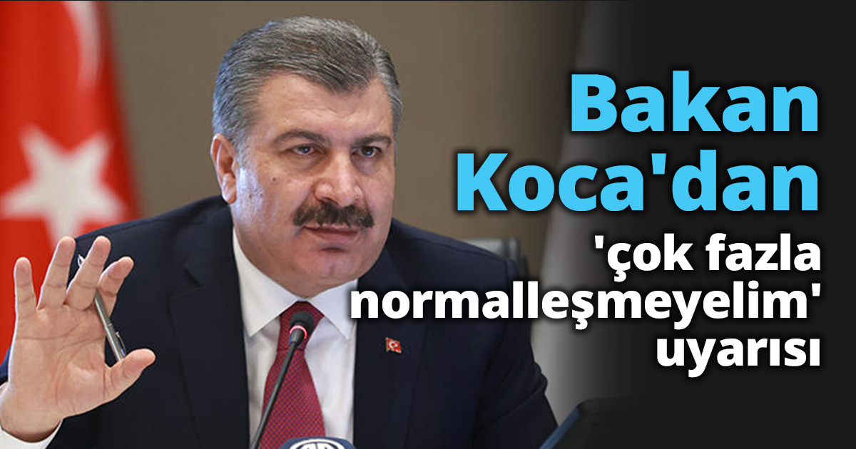Bakan Koca'dan 'çok fazla normalleşmeyelim' uyarısı