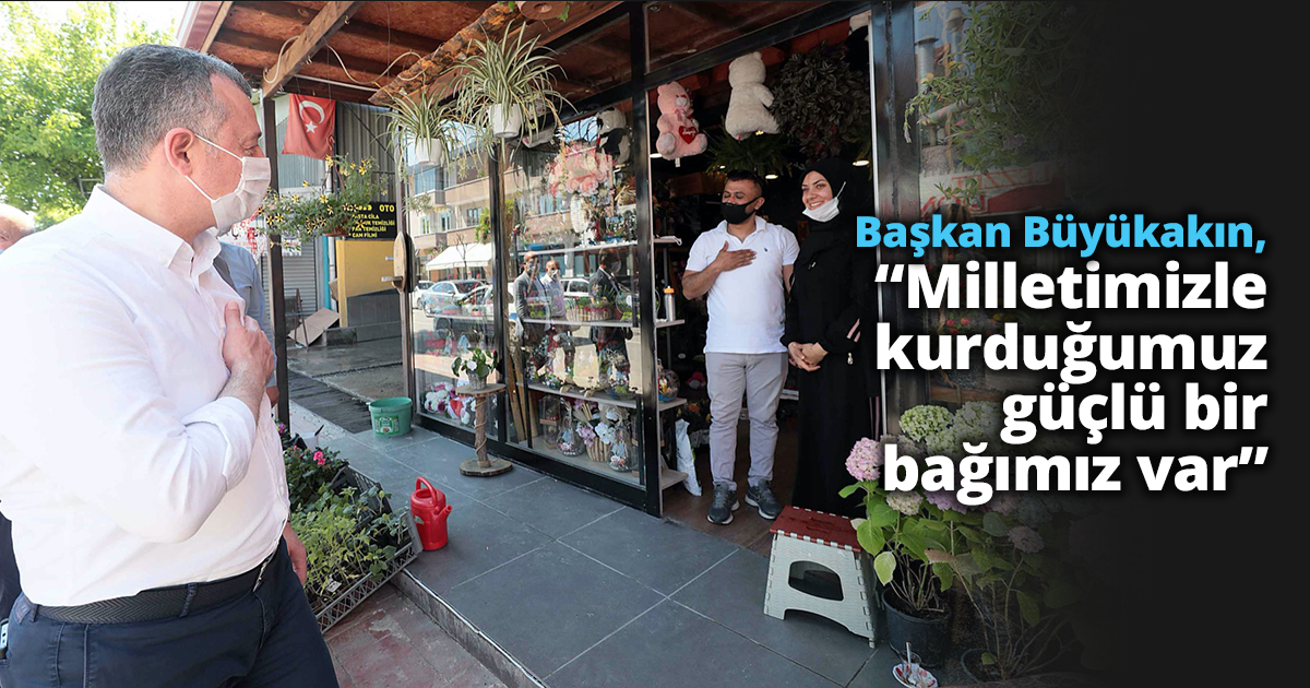  Başkan Büyükakın, “Milletimizle kurduğumuz  güçlü bir bağımız var”