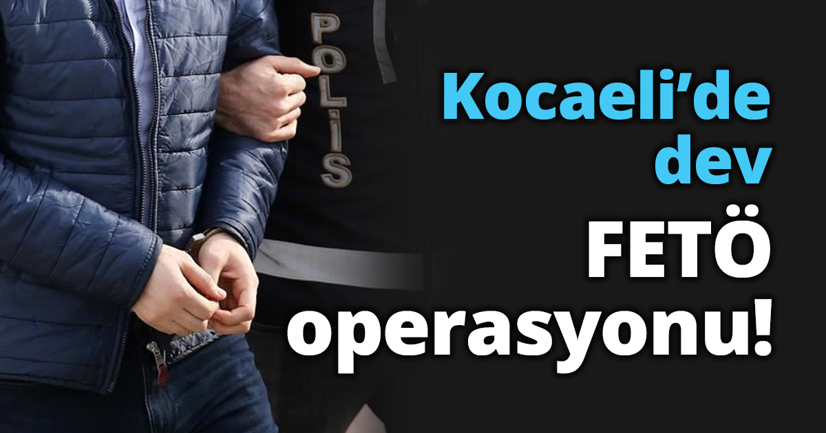 Kocaeli’de dev FETÖ operasyonu!