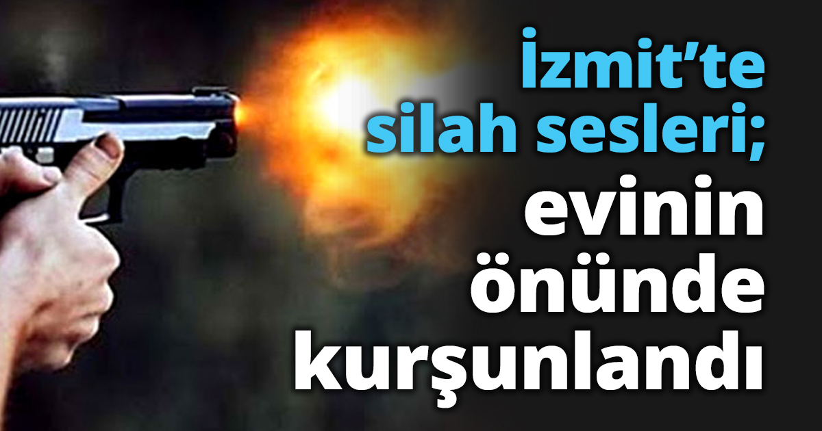 İzmit’te silah sesleri; evinin önünde kurşunlandı