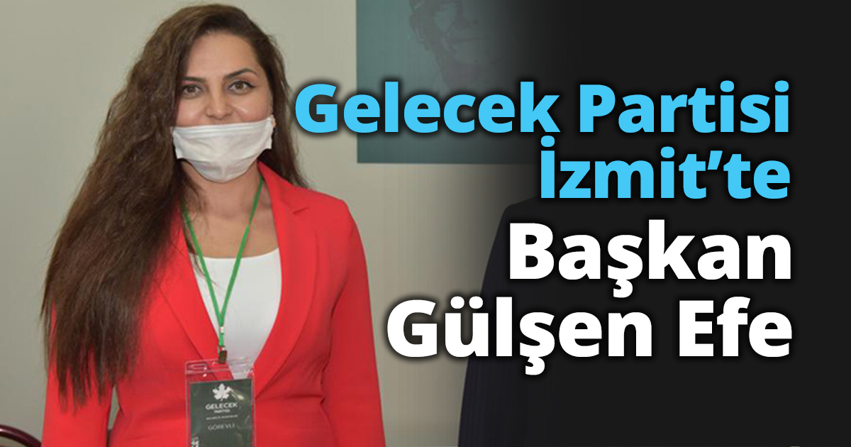 Gelecek Partisi İzmit’te Başkan Gülşen Efe