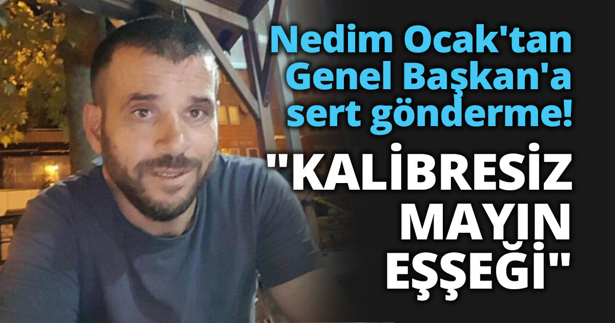 Nedim Ocak'tan Genel Başkan'a sert gönderme! 