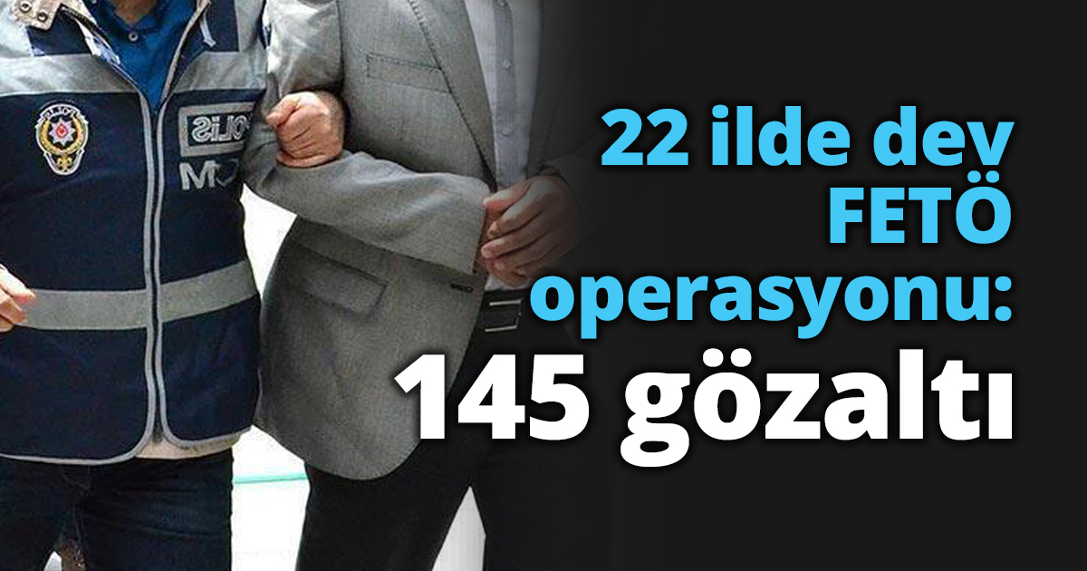 22 ilde dev FETÖ operasyonu: 145 gözaltı