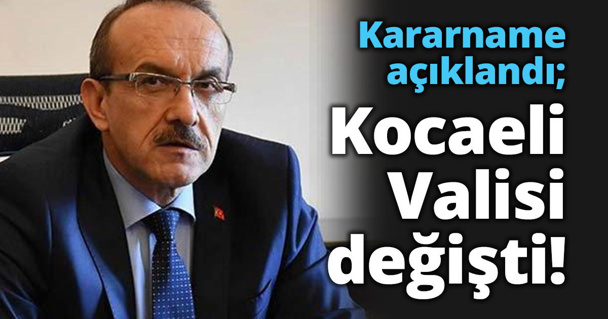 Kararname açıklandı; Kocaeli Valisi değişti!