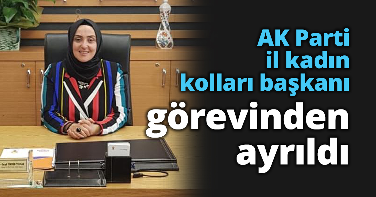 AK Parti il kadın kolları başkanı görevinden ayrıldı