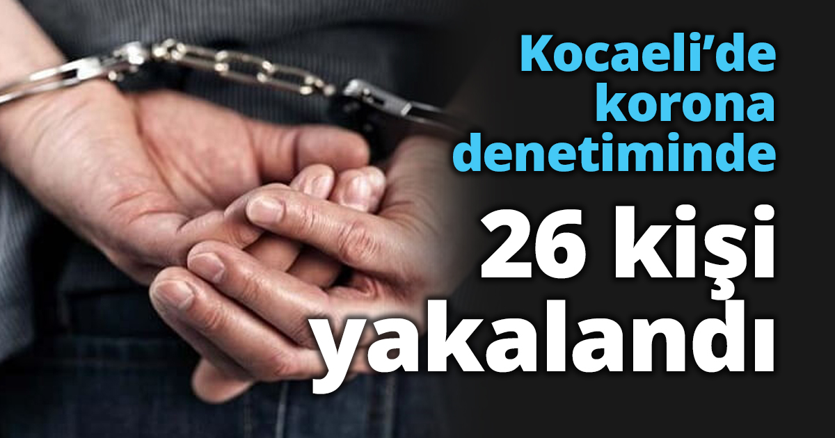 Kocaeli’de korona denetiminde 26 kişi yakalandı