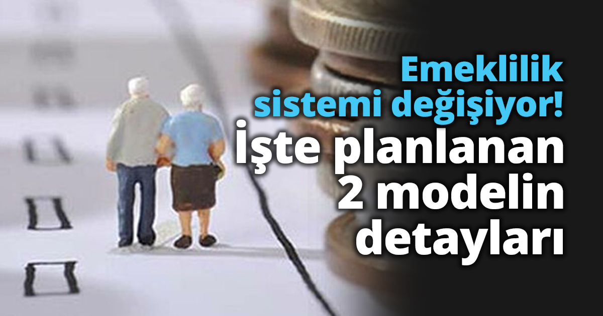 Emeklilik sistemi değişiyor! İşte planlanan 2 modelin detayları