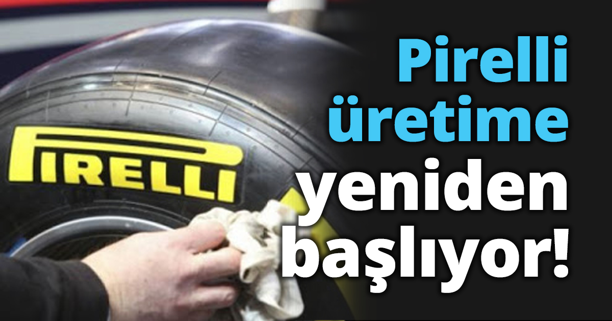 Pirelli üretime yeniden başlıyor!