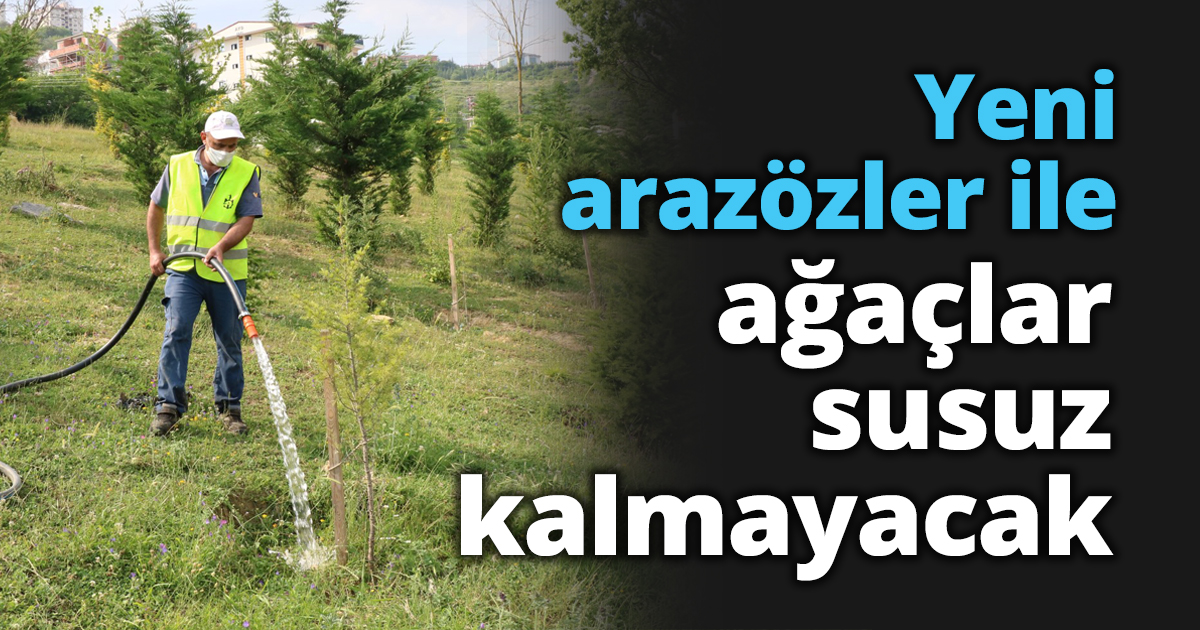 Yeni arazözler ile ağaçlar susuz kalmayacak