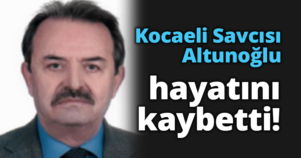 Kocaeli Savcısı Altunoğlu hayatını kaybetti!