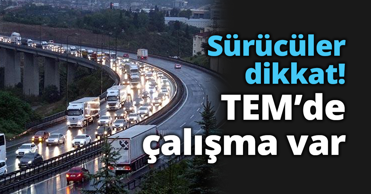 Sürücüler dikkat! TEM’de çalışma var
