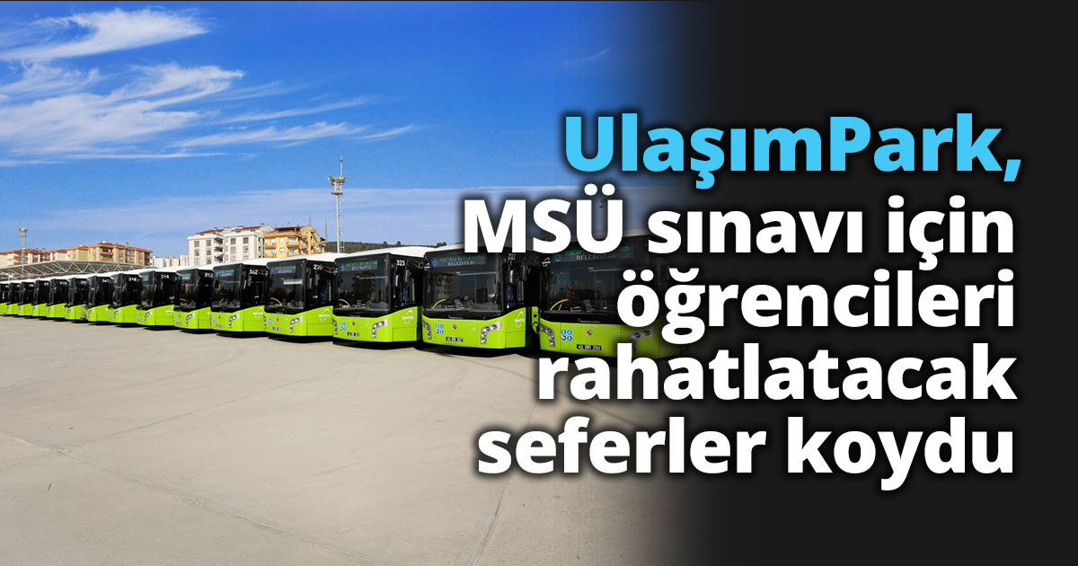 UlaşımPark, MSÜ sınavı için öğrencileri rahatlatacak seferler koydu