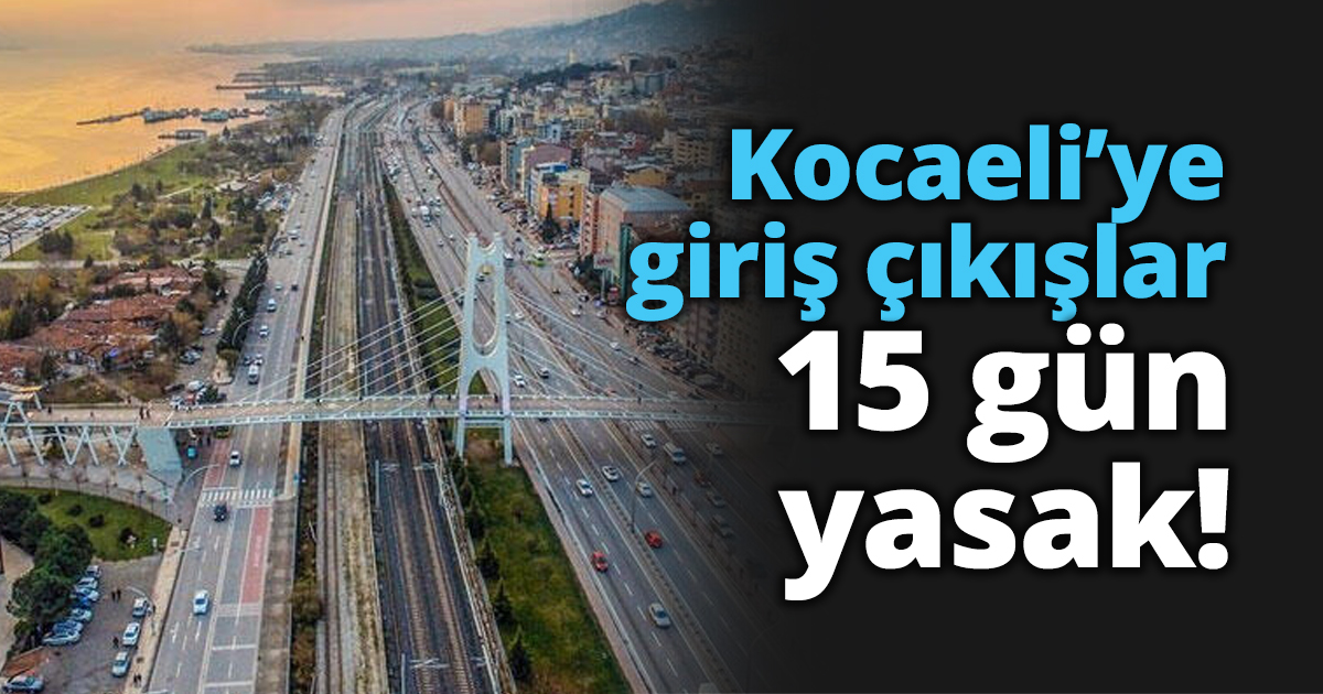 Kocaeli’ye giriş çıkışlar 15 gün yasak!