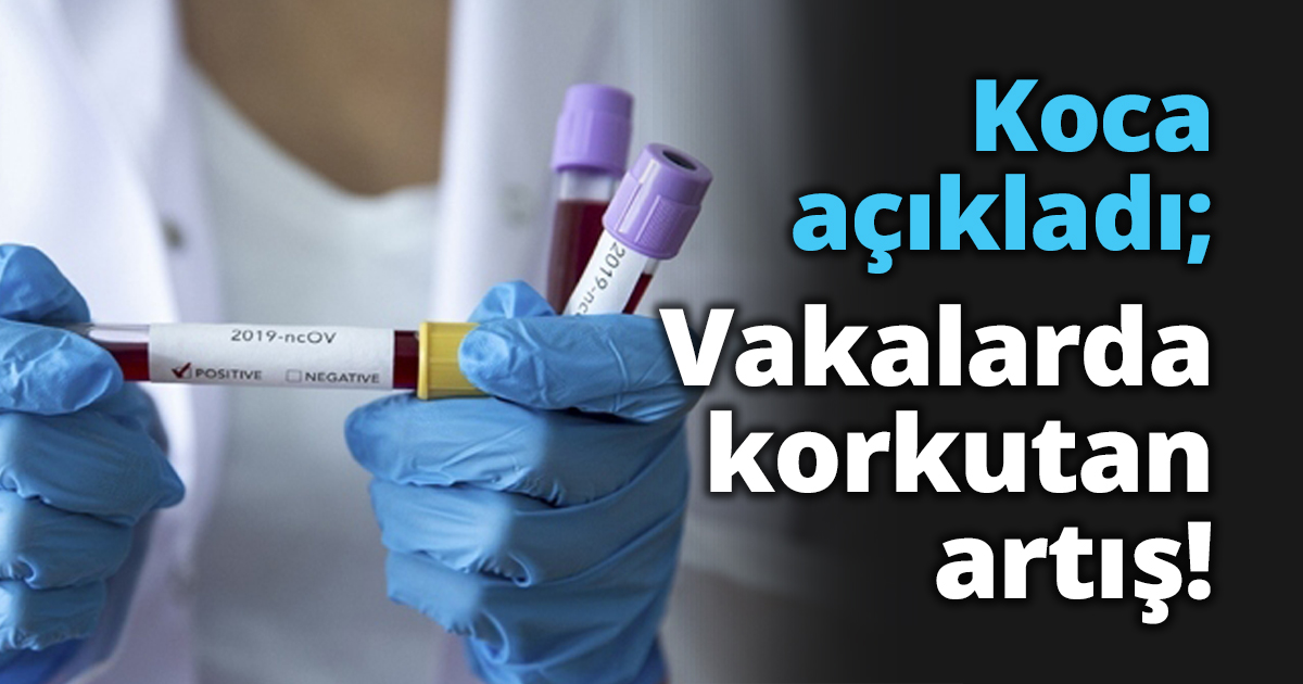 Koca açıkladı; Vakalarda korkutan artış!