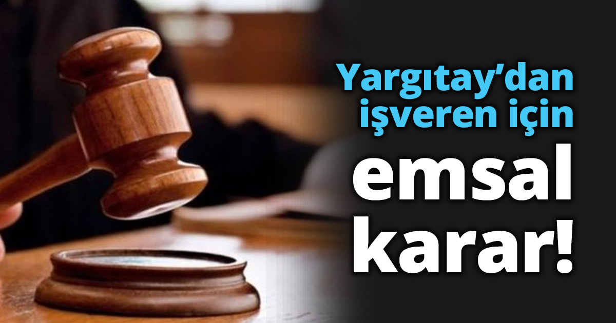 Yargıtay’dan işveren için emsal karar!