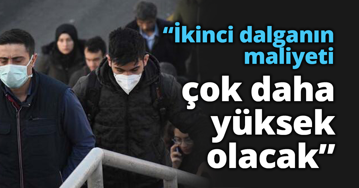“İkinci dalganın maliyeti çok daha yüksek olacak”