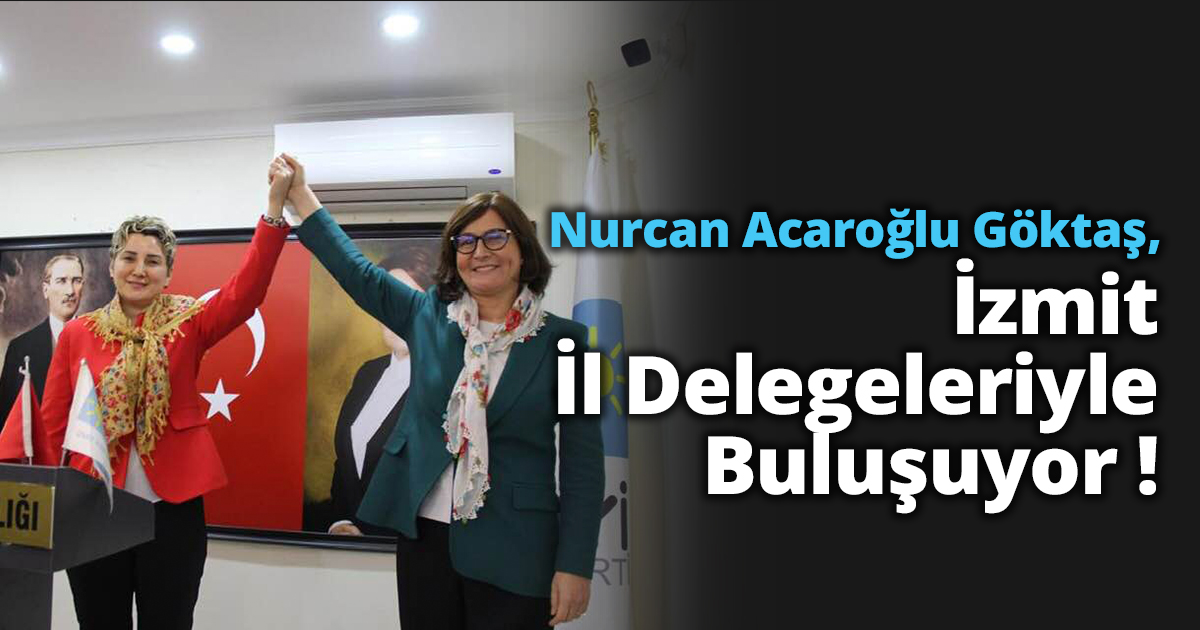Nurcan Acaroğlu Göktaş, İzmit İl Delegeleriyle Buluşuyor !