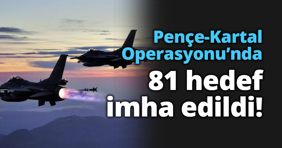 Pençe-Kartal Operasyonu’nda 81 hedef imha edildi!