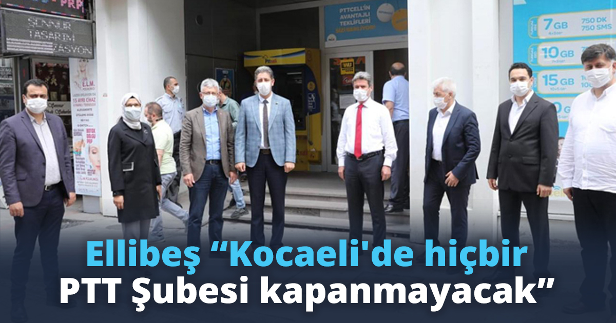 Ellibeş “Kocaeli'de hiçbir PTT Şubesi kapanmayacak”