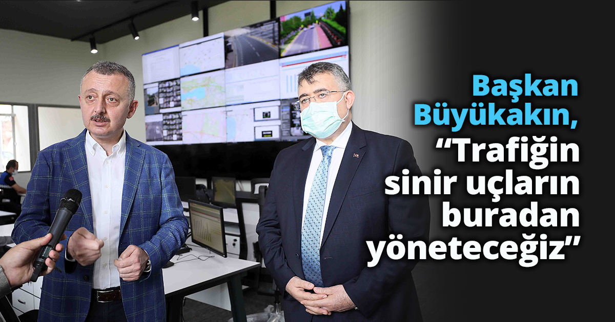 Başkan Büyükakın, “Trafiğin sinir uçlarını buradan yöneteceğiz”