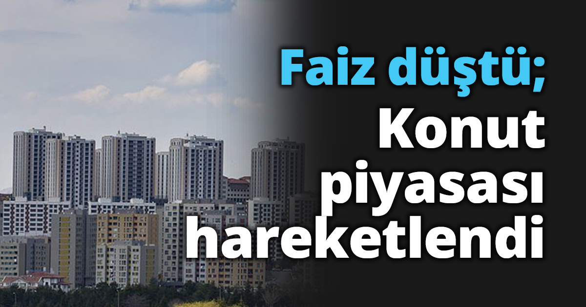 Faiz düştü; Konut piyasası hareketlendi