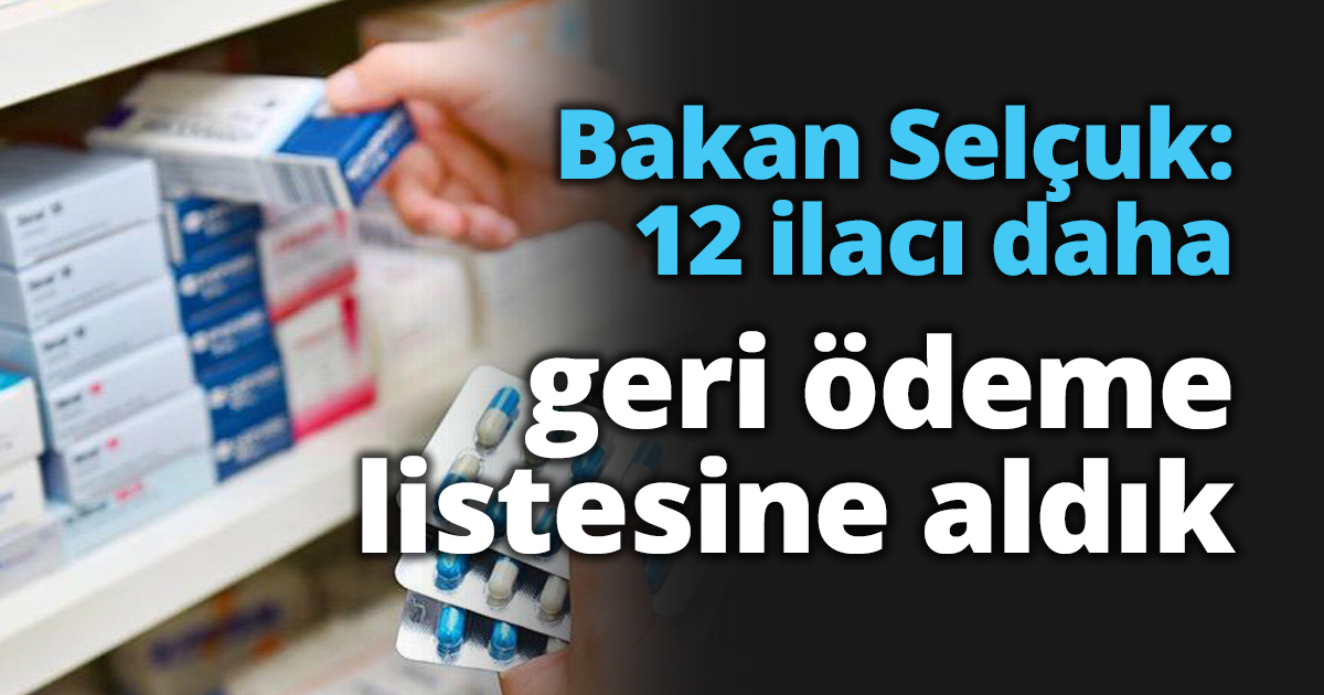Bakan Selçuk: 12 ilacı daha geri ödeme listesine aldık