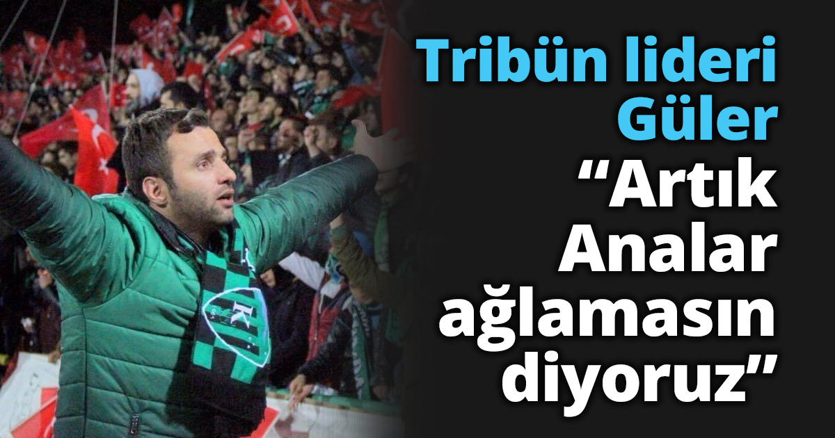 Güler “Artık Analar ağlamasın diyoruz”