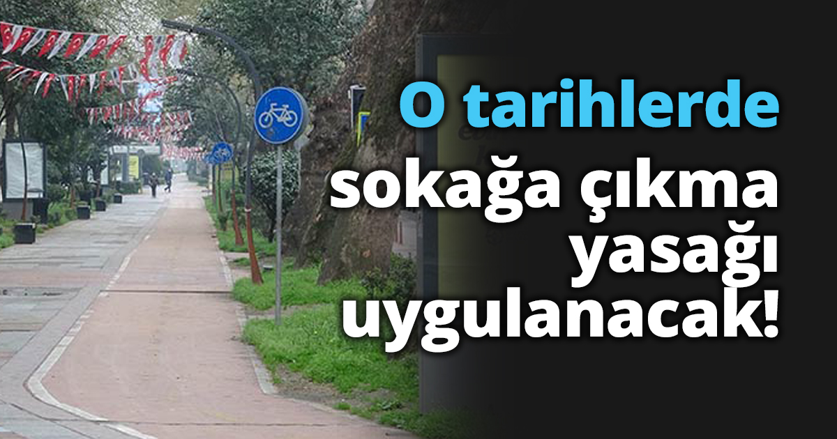 O tarihlerde sokağa çıkma yasağı uygulanacak!