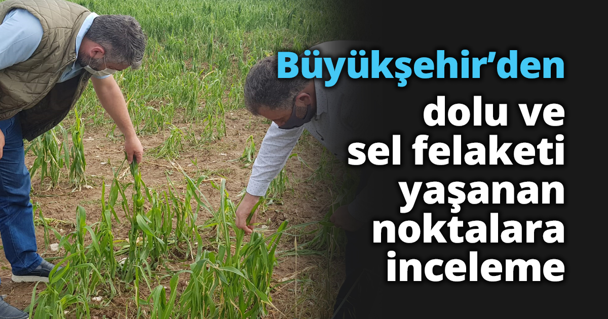 Büyükşehir’den dolu ve sel felaketi yaşanan noktalara inceleme