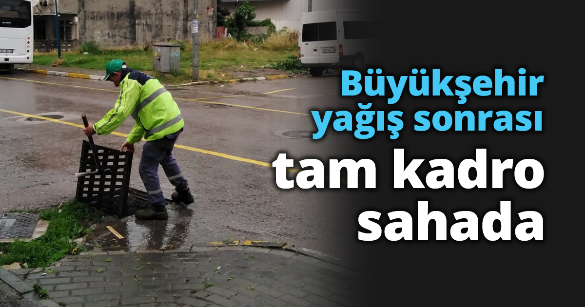 Büyükşehir yağış sonrası tam kadro sahada