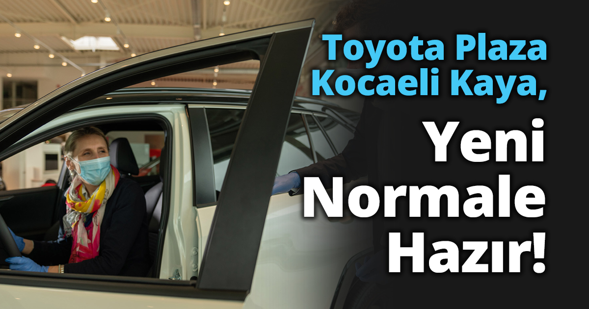 Toyota Plaza Kocaeli Kaya, Yeni Normale Hazır!