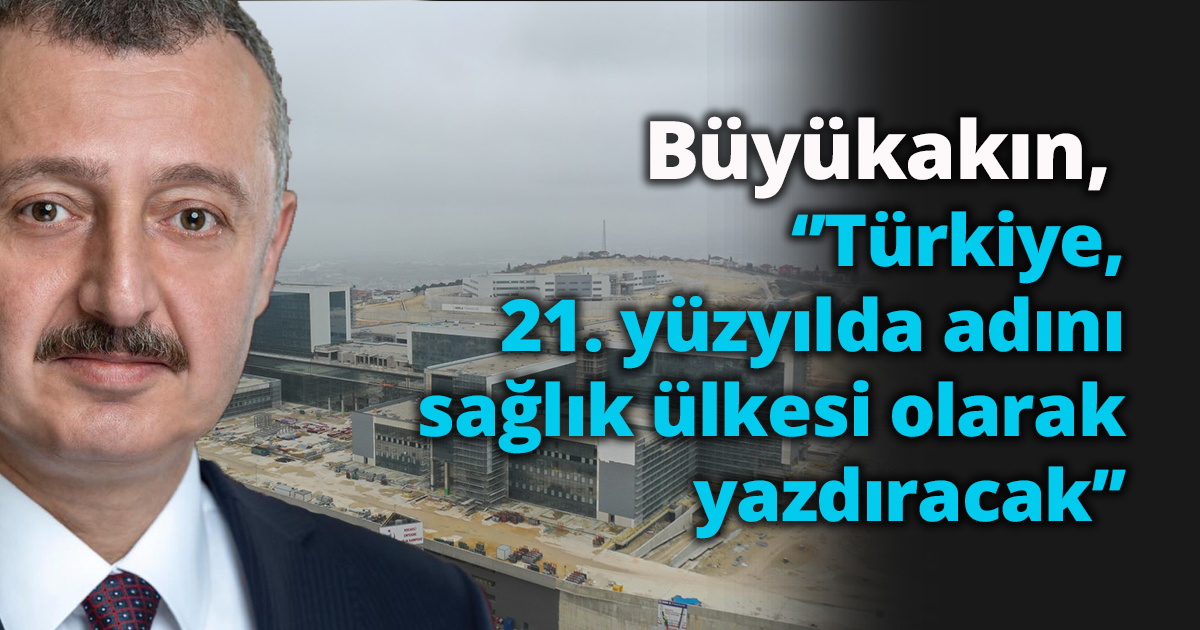  Başkan Büyükakın, ‘’Türkiye, 21. yüzyılda adını sağlık ülkesi olarak yazdıracak’’