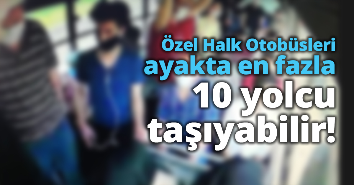 Özel Halk otobüsleri ayakta en fazla 10 yolcu taşıyabilir!