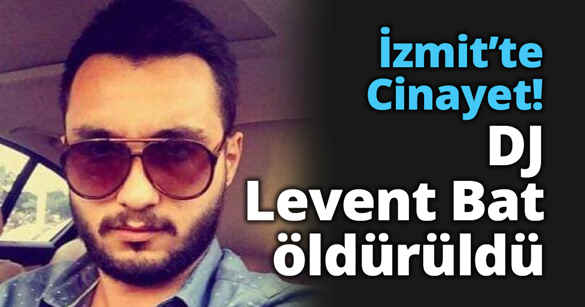 İzmit’te Cinayet! DJ Levent Bat öldürüldü