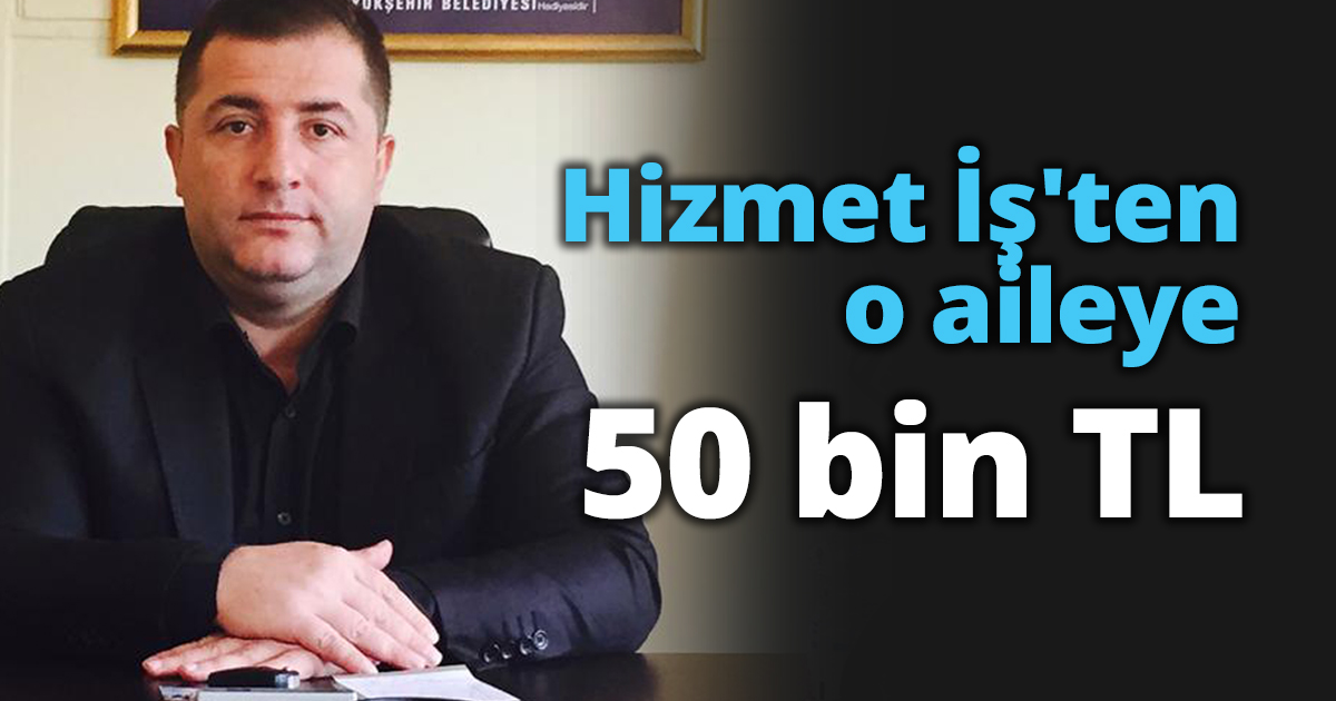 Hizmet İş'ten o aileye 50 bin TL