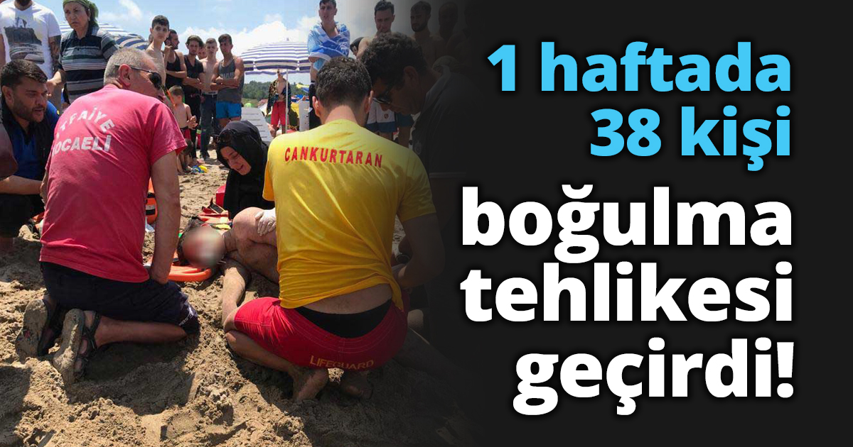1 haftada 38 kişi boğulma tehlikesi geçirdi!