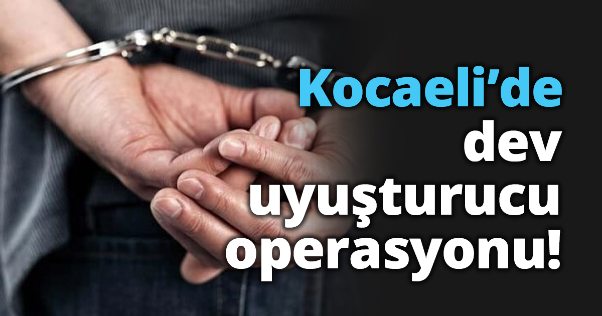 Kocaeli’de dev uyuşturucu operasyonu!