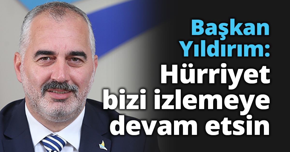 Başkan Yıldırım: Hürriyet bizi izlemeye devam etsin