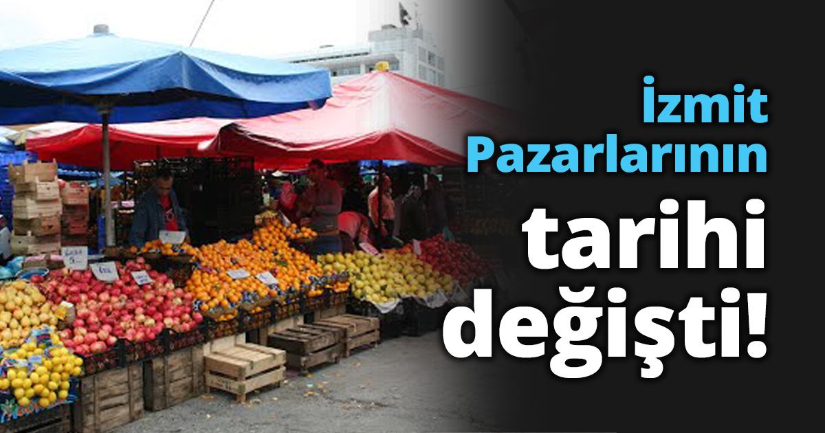İzmit Pazarlarının tarihi değişti!