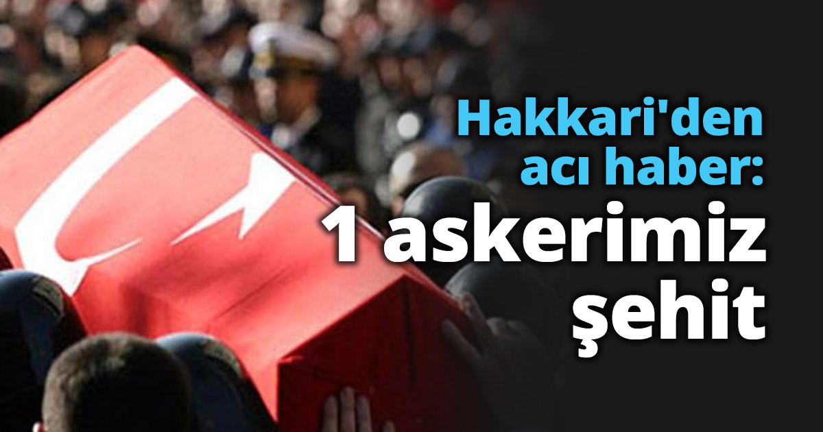 Hakkari'den acı haber: 1 askerimiz şehit