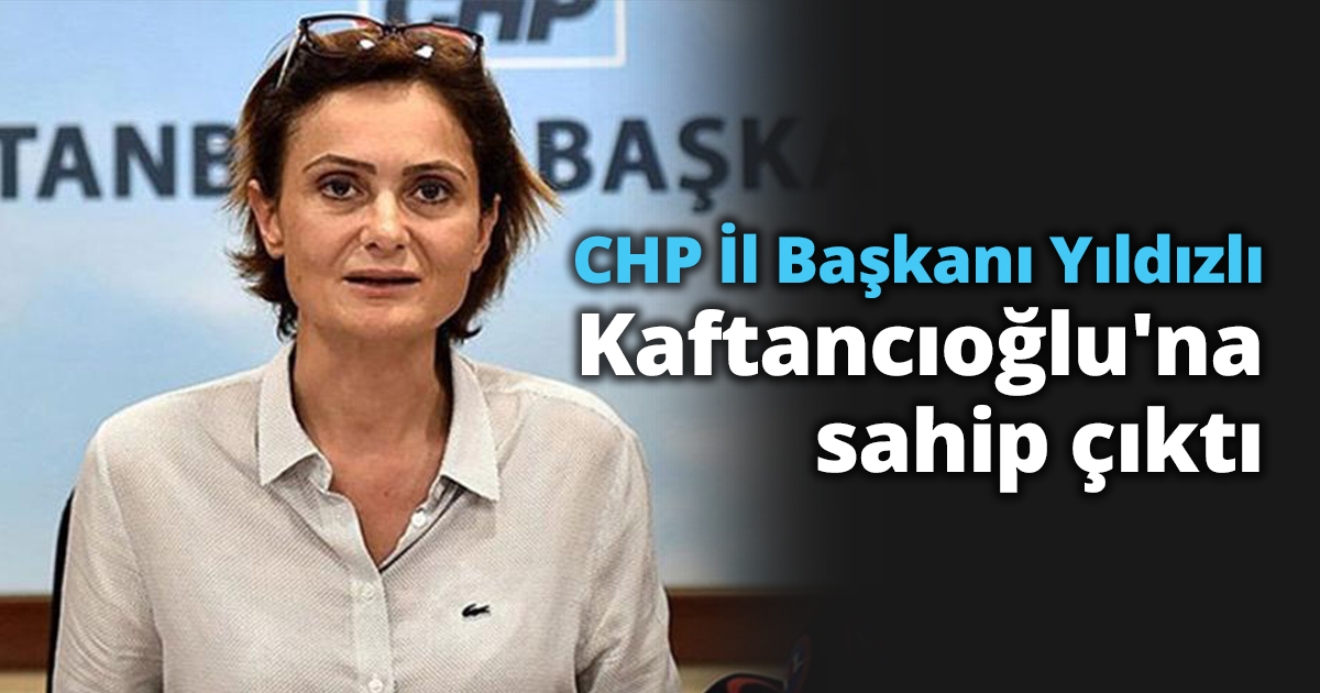 CHP İl Başkanı Yıldızlı Kaftancıoğlu'na sahip çıktı